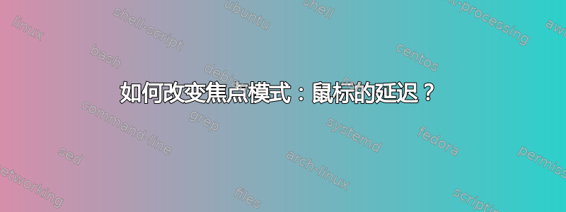 如何改变焦点模式：鼠标的延迟？