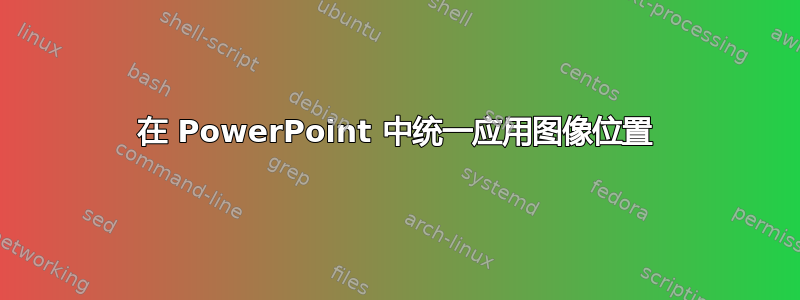 在 PowerPoint 中统一应用图像位置