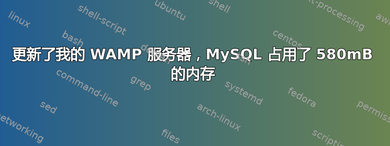 更新了我的 WAMP 服务器，MySQL 占用了 580mB 的内存