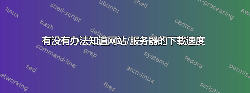 有没有办法知道网站/服务器的下载速度