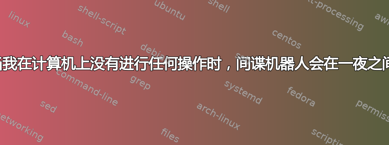 为什么当我在计算机上没有进行任何操作时，间谍机器人会在一夜之间打开？