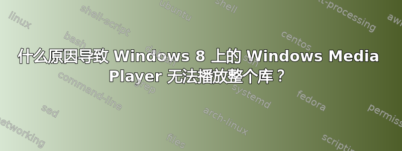 什么原因导致 Windows 8 上的 Windows Media Player 无法播放整个库？