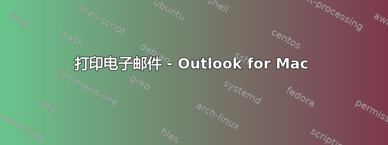 打印电子邮件 - Outlook for Mac