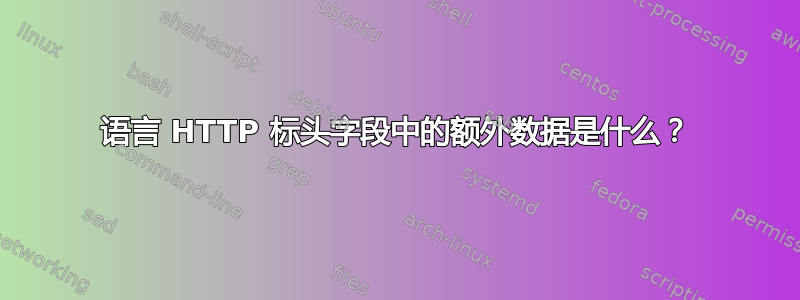 语言 HTTP 标头字段中的额外数据是什么？