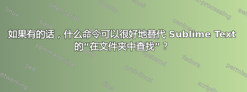 如果有的话，什么命令可以很好地替代 Sublime Text 的“在文件夹中查找”？