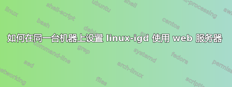 如何在同一台机器上设置 linux-igd 使用 web 服务器