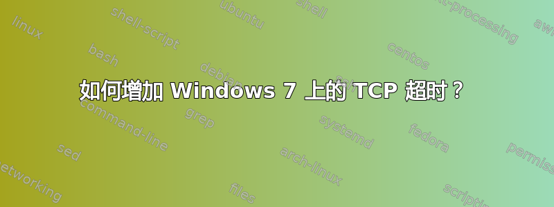 如何增加 Windows 7 上的 TCP 超时？