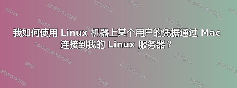 我如何使用 Linux 机器上某个用户的凭据通过 Mac 连接到我的 Linux 服务器？