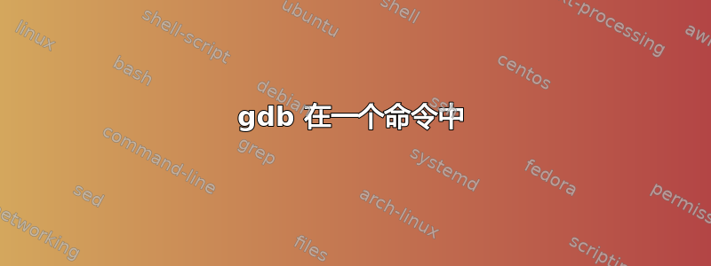 gdb 在一个命令中