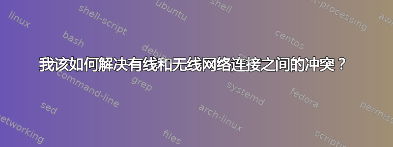 我该如何解决有线和无线网络连接之间的冲突？