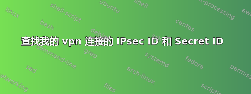 查找我的 vpn 连接的 IPsec ID 和 Secret ID 