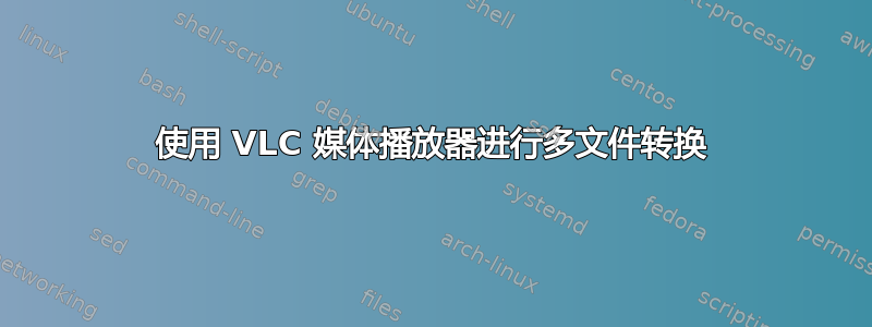 使用 VLC 媒体播放器进行多文件转换