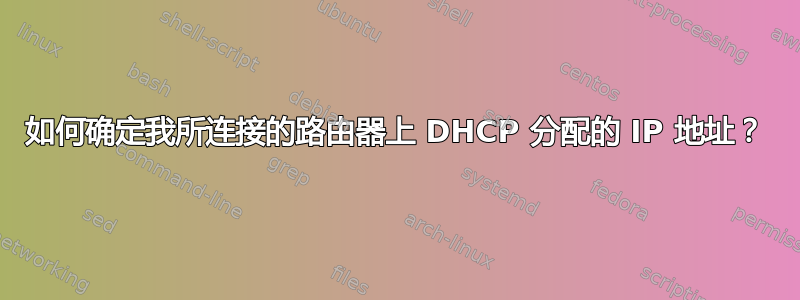 如何确定我所连接的路由器上 DHCP 分配的 IP 地址？