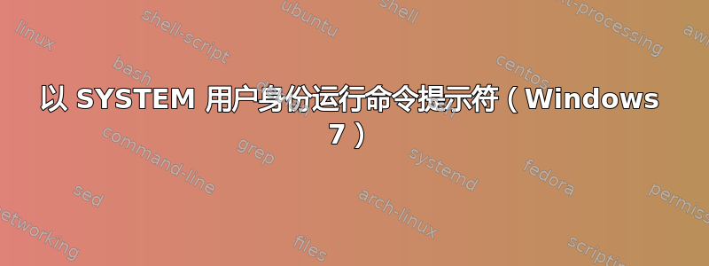 以 SYSTEM 用户身份运行命令提示符（Windows 7）