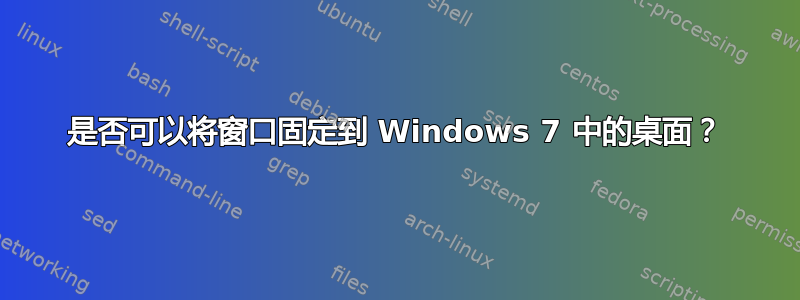 是否可以将窗口固定到 Windows 7 中的桌面？