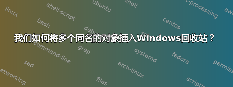 我们如何将多个同名的对象插入Windows回收站？