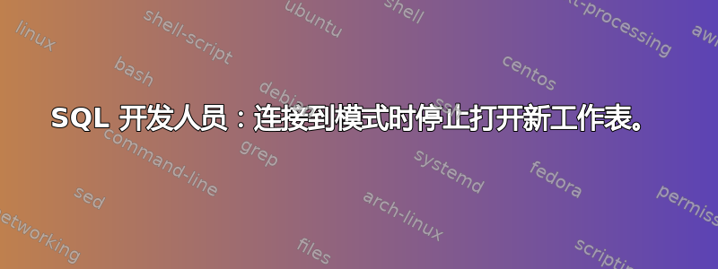 SQL 开发人员：连接到模式时停止打开新工作表。