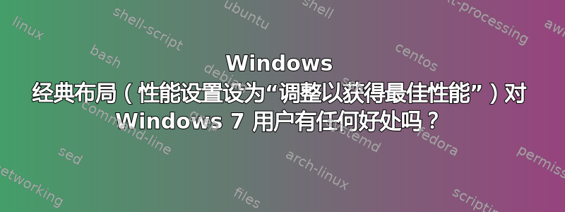 Windows 经典布局（性能设置设为“调整以获得最佳性能”）对 Windows 7 用户有任何好处吗？