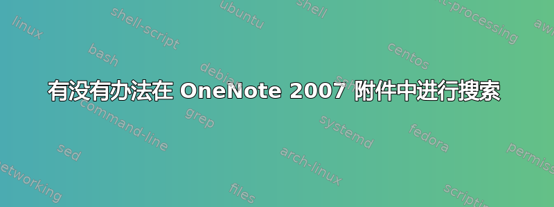 有没有办法在 OneNote 2007 附件中进行搜索