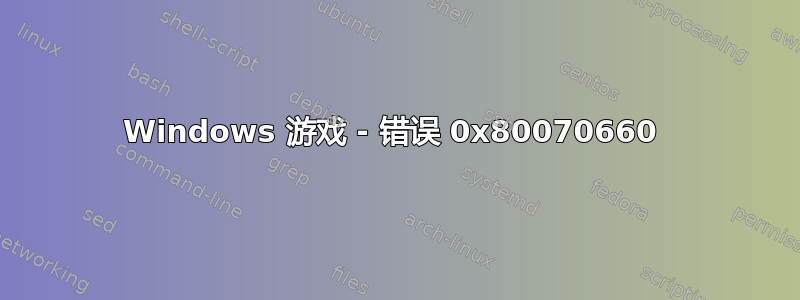 Windows 游戏 - 错误 0x80070660 