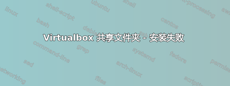 Virtualbox 共享文件夹 - 安装失败