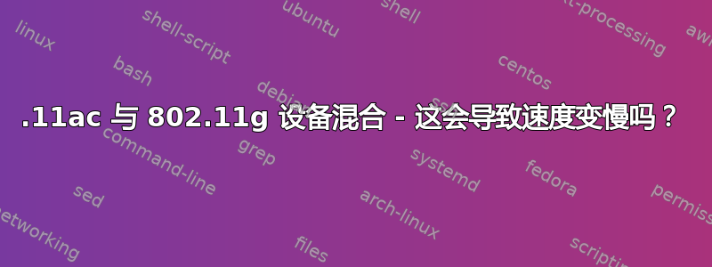 802.11ac 与 802.11g 设备混合 - 这会导致速度变慢吗？