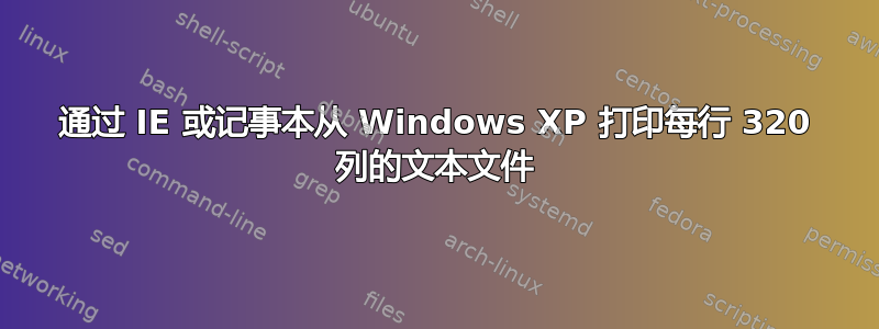 通过 IE 或记事本从 Windows XP 打印每行 320 列的文本文件