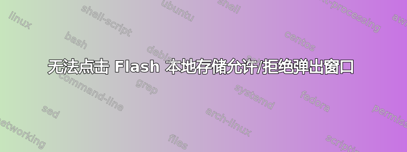 无法点击 Flash 本地存储允许/拒绝弹出窗口