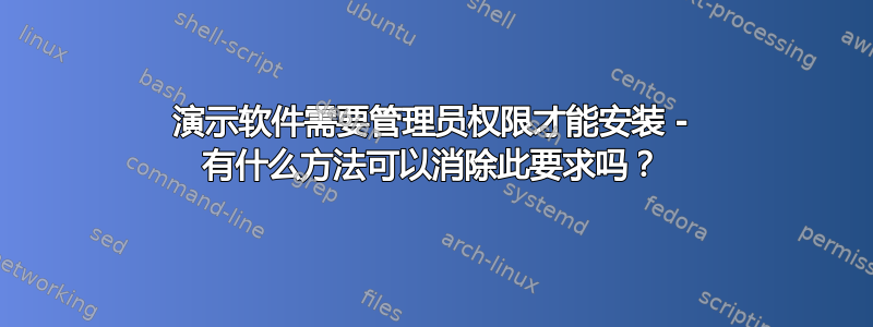 演示软件需要管理员权限才能安装 - 有什么方法可以消除此要求吗？