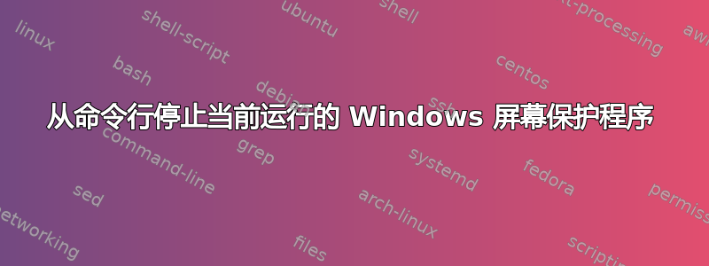 从命令行停止当前运行的 Windows 屏幕保护程序