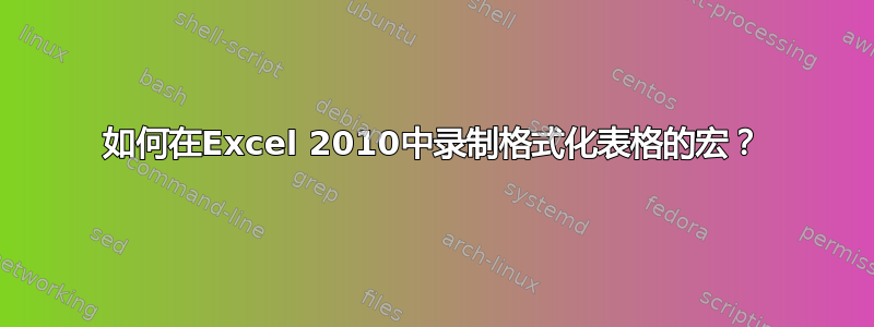 如何在Excel 2010中录制格式化表格的宏？