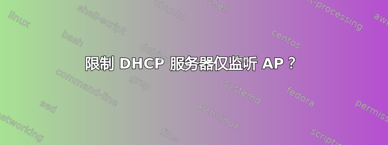 限制 DHCP 服务器仅监听 AP？