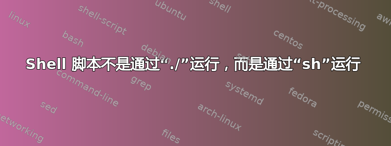 Shell 脚本不是通过“./”运行，而是通过“sh”运行