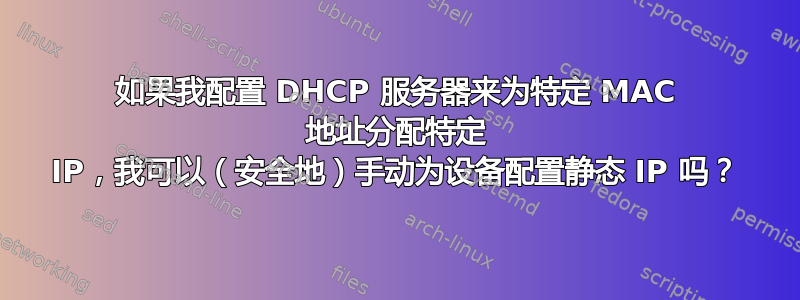 如果我配置 DHCP 服务器来为特定 MAC 地址分配特定 IP，我可以（安全地）手动为设备配置静态 IP 吗？