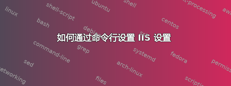 如何通过命令行设置 IIS 设置