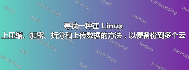 寻找一种在 Linux 上压缩、加密、拆分和上传数据的方法，以便备份到多个云