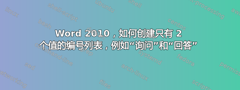 Word 2010，如何创建只有 2 个值的编号列表，例如“询问”和“回答”