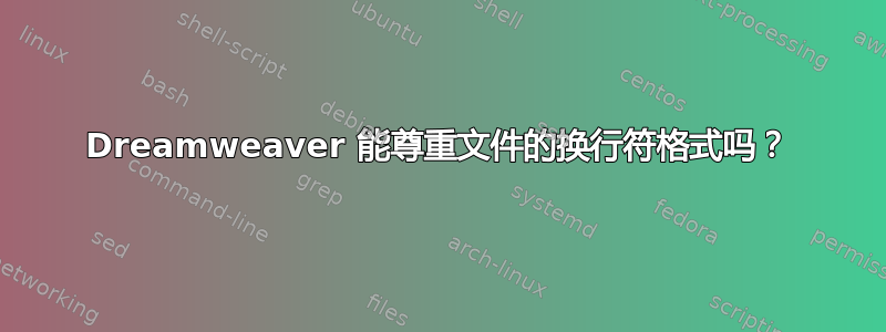 Dreamweaver 能尊重文件的换行符格式吗？