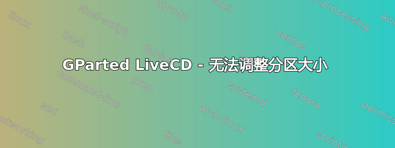 GParted LiveCD - 无法调整分区大小