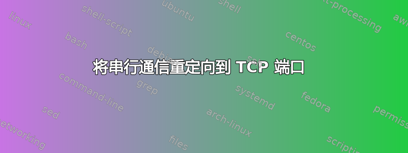 将串行通信重定向到 TCP 端口 