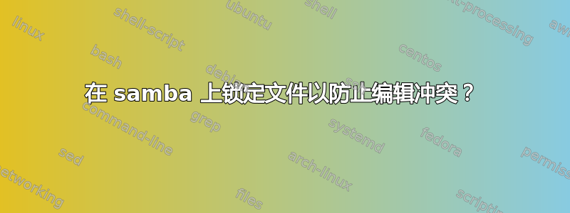 在 samba 上锁定文件以防止编辑冲突？