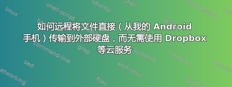 如何远程将文件直接（从我的 Android 手机）传输到外部硬盘，而无需使用 Dropbox 等云服务