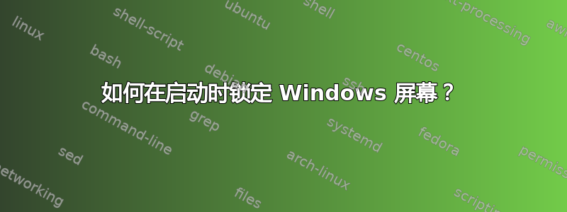 如何在启动时锁定 Windows 屏幕？