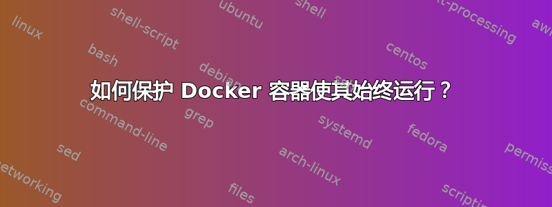 如何保护 Docker 容器使其始终运行？