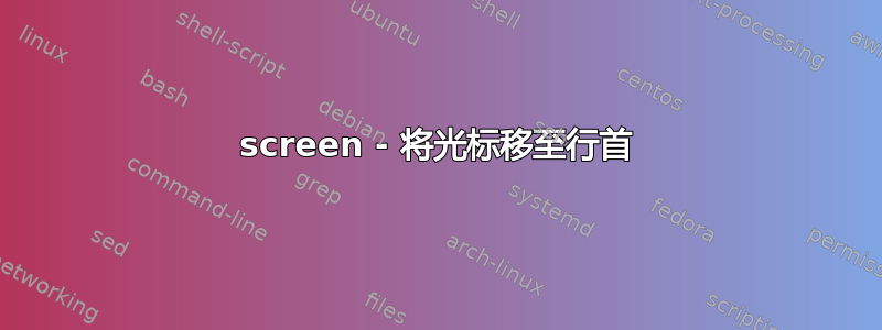 screen - 将光标移至行首