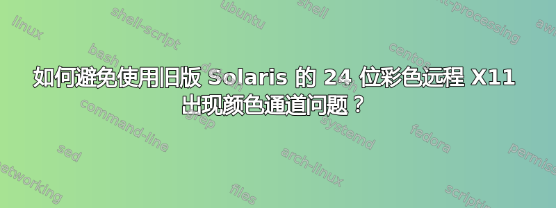 如何避免使用旧版 Solaris 的 24 位彩色远程 X11 出现颜色通道问题？