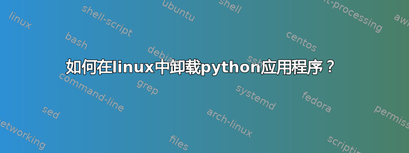 如何在linux中卸载python应用程序？