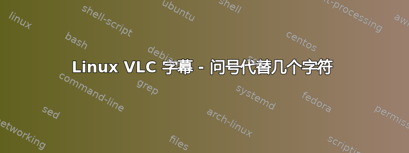 Linux VLC 字幕 - 问号代替几个字符