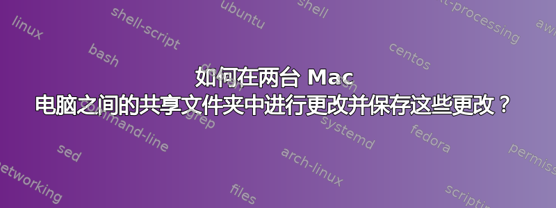 如何在两台 Mac 电脑之间的共享文件夹中进行更改并保存这些更改？