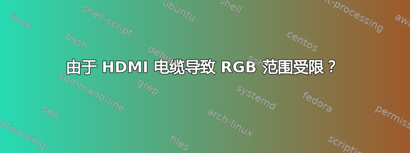 由于 HDMI 电缆导致 RGB 范围受限？